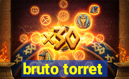 bruto torret